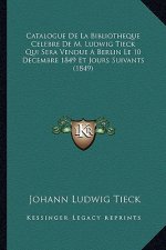 Catalogue De La Bibliotheque Celebre De M. Ludwig Tieck Qui Sera Vendue A Berlin Le 10 Decembre 1849 Et Jours Suivants (1849)