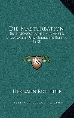 Die Masturbation: Eine Monographie Fur Arzte, Padagogen Und Gebildete Eltern (1912)