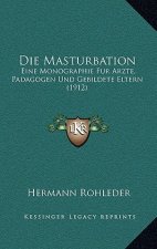 Die Masturbation: Eine Monographie Fur Arzte, Padagogen Und Gebildete Eltern (1912)