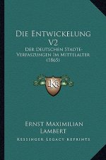 Die Entwickelung V2: Der Deutschen Stadte-Verfaszungen Im Mittelalter (1865)