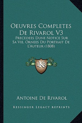 Oeuvres Completes De Rivarol V3: Precedees Dune Notice Sur Sa Vie, Ornees Du Portrait De L'Auteur (1808)