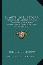El Arte En El Hogar: Extracto De Las Conferencias Dadas En La Academia Universitaria Catolica Curso 1917-1918 (1918)