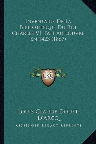 Inventaire De La Bibliotheque Du Roi Charles VI, Fait Au Louvre En 1423 (1867)