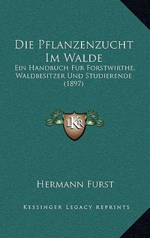 Die Pflanzenzucht Im Walde: Ein Handbuch Fur Forstwirthe, Waldbesitzer Und Studierende (1897)