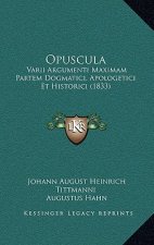 Opuscula: Varii Argumenti Maximam Partem Dogmatici, Apologetici Et Historici (1833)