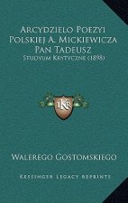 Arcydzielo Poezyi Polskiej A. Mickiewicza Pan Tadeusz: Studyum Krytyczne (1898)