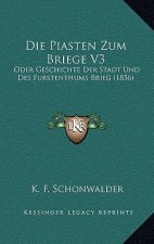 Die Piasten Zum Briege V3: Oder Geschichte Der Stadt Und Des Furstenthums Brieg (1856)