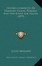 Oeuvres Completes De Francois Villon, Publiees Avec Une Etude Sur Villon (1879)