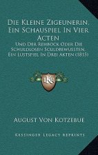 Die Kleine Zigeunerin, Ein Schauspiel In Vier Acten: Und Der Rehbock Oder Die Schuldlosen Sculdbewussten, Ein Lustspiel In Drei Akten (1815)