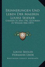 Erinnerungen Und Leben Der Malerin Louise Seidler: Geboren Zu Jena 1786, Gestorben Zu Weimar 1866 (1875)