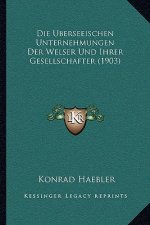 Die Uberseeischen Unternehmungen Der Welser Und Ihrer Gesellschafter (1903)