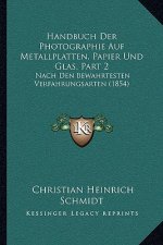 Handbuch Der Photographie Auf Metallplatten, Papier Und Glas, Part 2: Nach Den Bewahrtesten Verfahrungsarten (1854)