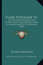Flore Populaire V5: Ou Histoire Naturelle Des Plantes Dans Leur Rapports Avec La Linguistique Et Le Folklore (1904)