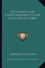 Die Christliche Liebesthatigkeit In Der Alten Kirche (1882)