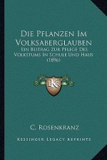 Die Pflanzen Im Volksaberglauben: Ein Beitrag Zur Pflege Des Volkstums In Schule Und Haus (1896)