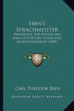 Eben's Sprachmeister: Handbuch Der Englischen Sprache Fur Den Schul Und Selbstunterricht (1890)