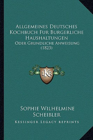 Allgemeines Deutsches Kochbuch Fur Burgerliche Haushaltungen: Oder Grundliche Anweisung (1823)