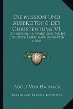 Die Mission Und Ausbreitung Des Christentums V1: Die Mission In Wort Und Tat, In Den Ersten Drei Jahrhunderten (1906)