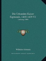 Die Urkunden Kaiser Sigmunds, 1410-1439 V1: Lieferung (1896)