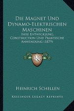 Die Magnet Und Dynamo-Elektrischen Maschinen: Ihre Entwicklung, Construction Und Praktische Anwendung (1879)