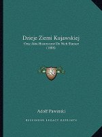 Dzieje Ziemi Kujawskiej: Oraz Akta Historyczne Do Nich Sluzace (1888)