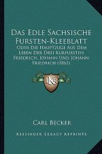 Das Edle Sachsische Fursten-Kleeblatt: Oder Die Hauptzuge Aus Dem Leben Der Drei Kurfursten Friedrich, Johann Und Johann Friedrich (1861)