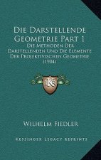 Die Darstellende Geometrie Part 1: Die Methoden Der Darstellenden Und Die Elemente Der Projektivischen Geometrie (1904)