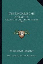 Die Ungarische Sprache: Geschichte Und Charakteristik (1907)