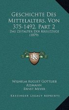 Geschichte Des Mittelalters, Von 375-1492, Part 2: Das Zeitalter Der Kreuzzuge (1879)