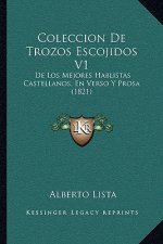 Coleccion De Trozos Escojidos V1: De Los Mejores Hablistas Castellanos, En Verso Y Prosa (1821)