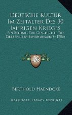 Deutsche Kultur Im Zeitalter Des 30 Jahrigen Krieges: Ein Beitrag Zur Geschichte Des Siebzehnten Jahrhunderts (1906)