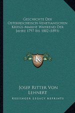 Geschichte Der Osterreicheisch-Venetianischen Kriegs-Marine Wahrend Der Jahre 1797 Bis 1802 (1891)