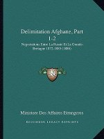 Delimitation Afghane, Part 1-2: Negociations Entre La Russie Et La Grande-Bretagne 1872-1885 (1886)