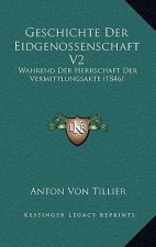 Geschichte Der Eidgenossenschaft V2: Wahrend Der Herrschaft Der Vermittlungsakte (1846)