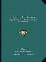 Histoire De La Chaussure: Depuis L'Antiquite La Plus Reculee Jusqu'a Nos Jours (1862)