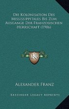 Die Kolonisation Des Mississippitales Bis Zum Ausgange Der Franzosischen Herrschaft (1906)