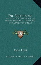 Die Brieftaube: Ein Hand Und Lehrbuch Fur Ihre Verpflegung, Zuchtung Und Abrichtung (1877)