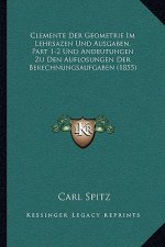 Clemente Der Geometrie Im Lehrsazen Und Ausgaben, Part 1-2 Und Andeutungen Zu Den Auflosungen Der Berechnungsaufgaben (1855)