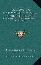 Towarzystwo Warszawskie Przyjacioe Nauk, 1800-1832 V3: Czasy Krolestwa Kongresowego, 1824-1828 (1902)