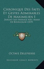 Chronique Des Faits Et Gestes Admirables De Maximilien I: Durant Son Mariage Avec Marie De Bourgogne (1839)