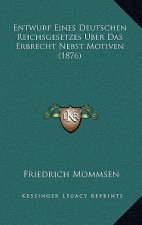 Entwurf Eines Deutschen Reichsgesetzes Uber Das Erbrecht Nebst Motiven (1876)