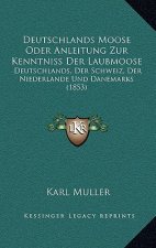 Deutschlands Moose Oder Anleitung Zur Kenntniss Der Laubmoose: Deutschlands, Der Schweiz, Der Niederlande Und Danemarks (1853)
