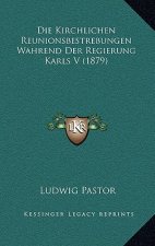 Die Kirchlichen Reunionsbestrebungen Wahrend Der Regierung Karls V (1879)