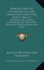 Bericht Uber Die Entwickelung Der Chemischen Industrie, Zweite Halfte: Wahrend Des Letzten Jahrzehends Im Verein Mit Freunden Und Fachgenossen (1877)