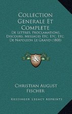 Collection Generale Et Complete: De Lettres, Proclamations, Discours, Messages Etc. Etc. Etc. De Napoleon Le Grand (1808)