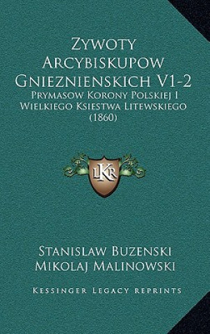 Zywoty Arcybiskupow Gnieznienskich V1-2: Prymasow Korony Polskiej I Wielkiego Ksiestwa Litewskiego (1860)