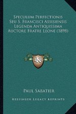Speculum Perfectionis Seu S. Francisci Assisiensis Legenda Antiquissima Auctore Fratre Leone (1898)