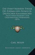 Die Unmittelbaren Theile Des Ehemaligen Romisch-Deutschen Kaiserreiches: Nach Ihrer Fruheren Und Gegenwartigen Verbindung (1873)