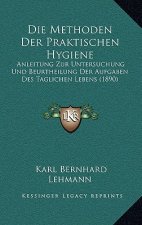Die Methoden Der Praktischen Hygiene: Anleitung Zur Untersuchung Und Beurtheilung Der Aufgaben Des Taglichen Lebens (1890)