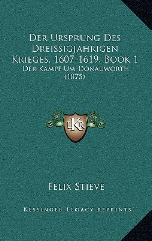 Der Ursprung Des Dreissigjahrigen Krieges, 1607-1619, Book 1: Der Kampf Um Donauworth (1875)